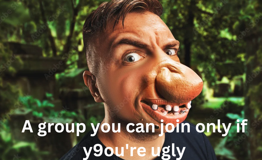 A Group You Can Join Only If Y9ou’re Ugly